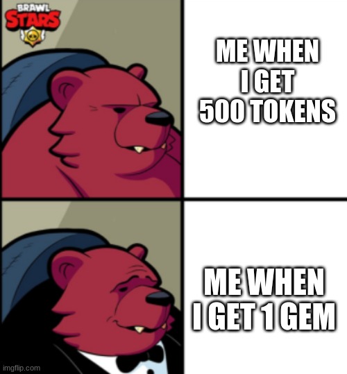 lol | ME WHEN I GET 500 TOKENS; ME WHEN I GET 1 GEM | image tagged in brawl stars | made w/ Imgflip meme maker