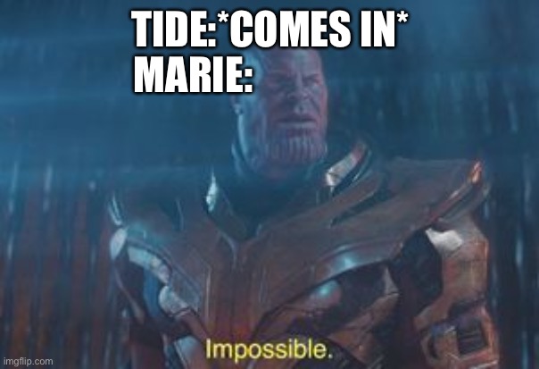 Thanos Impossible | MARIE:; TIDE:*COMES IN* | image tagged in thanos impossible | made w/ Imgflip meme maker