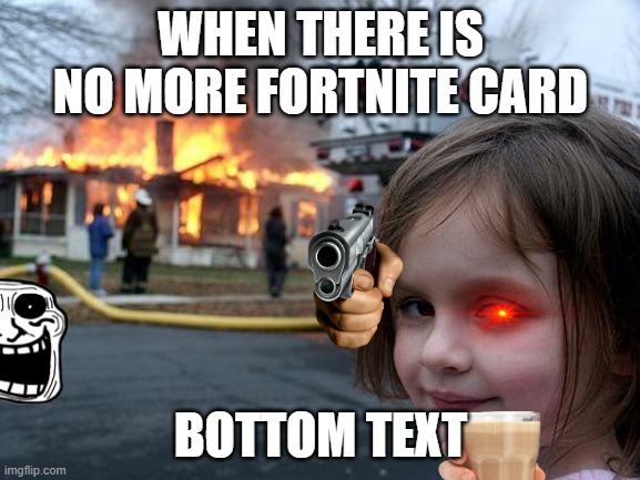 Disaster Girl | WHEN THERE IS NO MORE FORTNITE CARD; BOTTOM TEXT | image tagged in memes,disaster girl | made w/ Imgflip meme maker