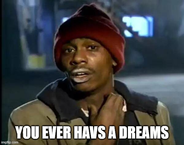 Y'all Got Any More Of That | YOU EVER HAVS A DREAMS | image tagged in memes | made w/ Imgflip meme maker