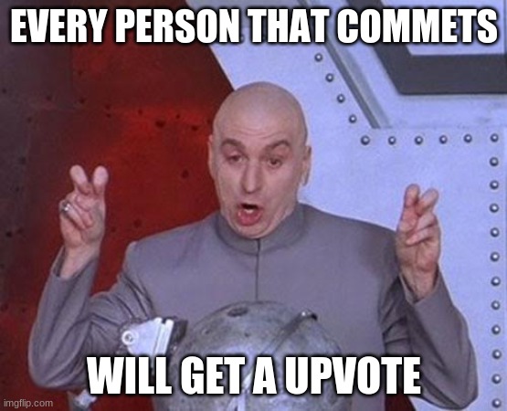 Dr Evil Laser | EVERY PERSON THAT COMMETS; WILL GET A UPVOTE | image tagged in memes,dr evil laser | made w/ Imgflip meme maker