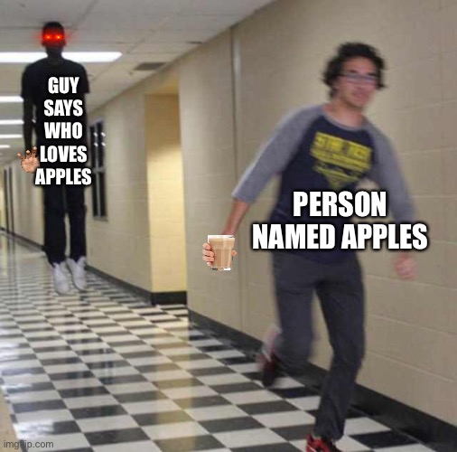 You like Apples? Thats Apples right their sitting in the corner | GUY SAYS WHO LOVES APPLES; PERSON NAMED APPLES | image tagged in floating boy chasing running boy,apples,float,run,fun | made w/ Imgflip meme maker