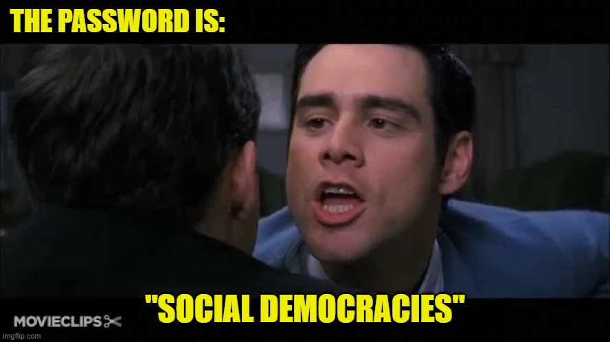 THE PASSWORD IS: "SOCIAL DEMOCRACIES" | made w/ Imgflip meme maker