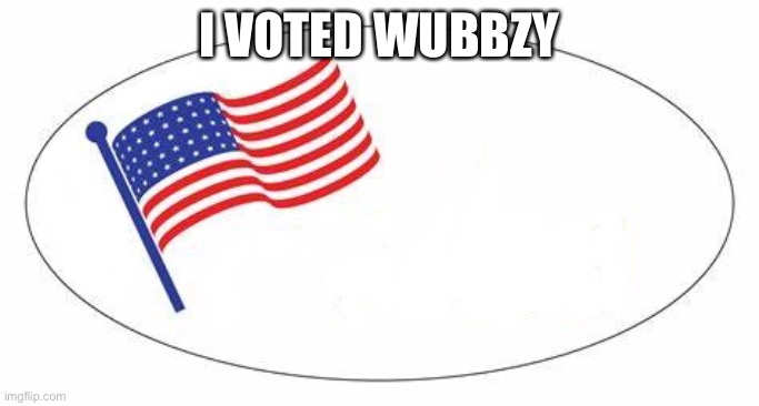 I Voted sticker | I VOTED WUBBZY | image tagged in i voted sticker | made w/ Imgflip meme maker