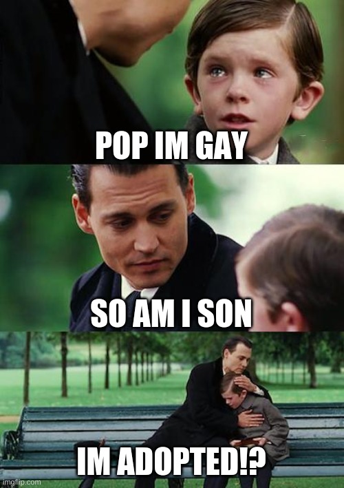 Finding Neverland | POP IM GAY; SO AM I SON; IM ADOPTED!? | image tagged in memes,finding neverland | made w/ Imgflip meme maker