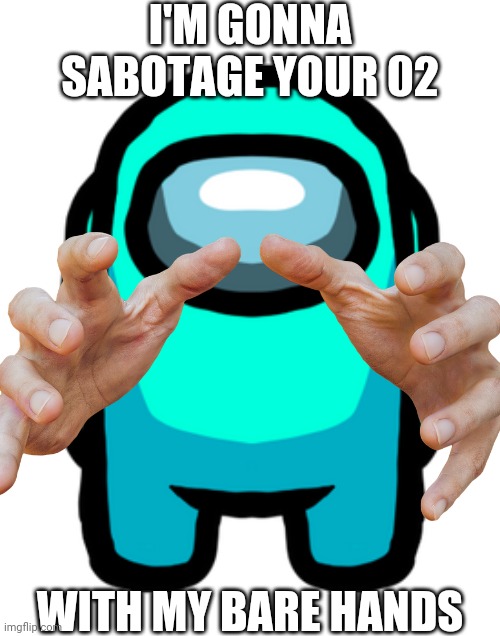 RUN | I'M GONNA SABOTAGE YOUR 02; WITH MY BARE HANDS | image tagged in among us,amogus,sus | made w/ Imgflip meme maker