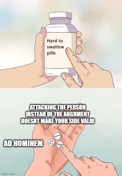 English Fallacy | ATTACKING THE PERSON INSTEAD OF THE ARGUMENT DOESNT MAKE YOUR SIDE VALID; AD HOMINEM | image tagged in memes,hard to swallow pills | made w/ Imgflip meme maker