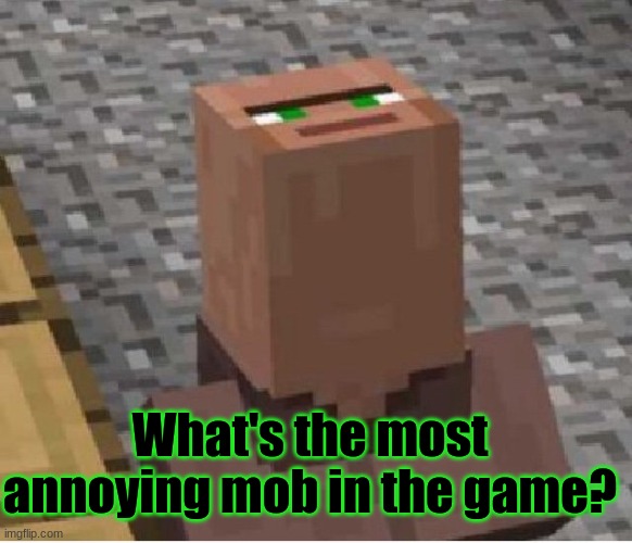 Minecraft survey #12 | What's the most annoying mob in the game? | image tagged in minecraft villager looking up,minecraft | made w/ Imgflip meme maker