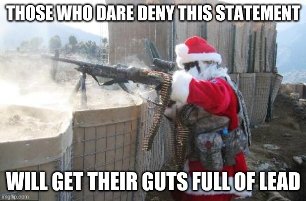 Hohoho Meme | THOSE WHO DARE DENY THIS STATEMENT WILL GET THEIR GUTS FULL OF LEAD | image tagged in memes,hohoho | made w/ Imgflip meme maker