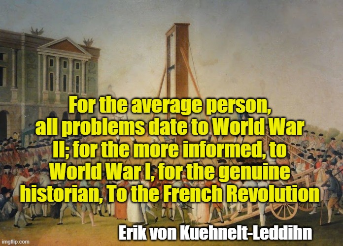 Liberty or Equality; What is More Important? | For the average person, all problems date to World War II; for the more informed, to World War I, for the genuine historian, To the French Revolution; Erik von Kuehnelt-Leddihn | image tagged in french revolution beheading | made w/ Imgflip meme maker
