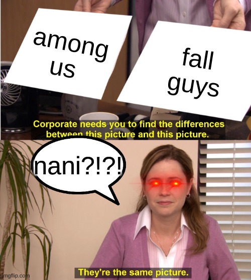 just why -_- | among us; fall guys; nani?!?! | image tagged in memes,they're the same picture | made w/ Imgflip meme maker