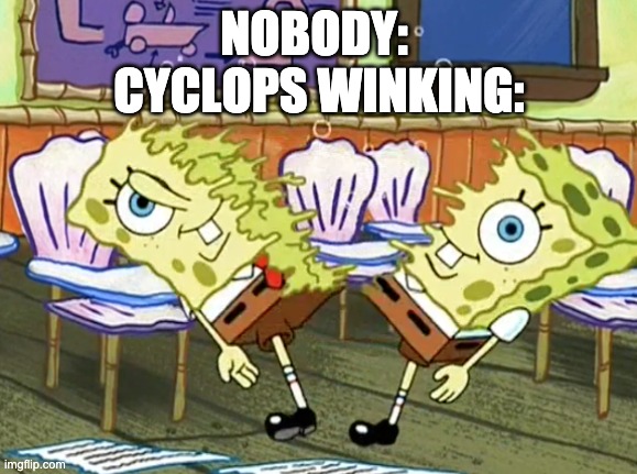 Spongebob cut in half | NOBODY: 
CYCLOPS WINKING: | image tagged in spongebob cut in half | made w/ Imgflip meme maker