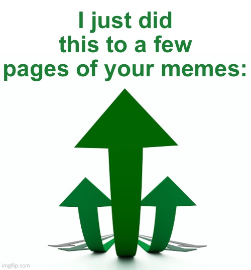 I just did this to a few pages of your memes: | made w/ Imgflip meme maker