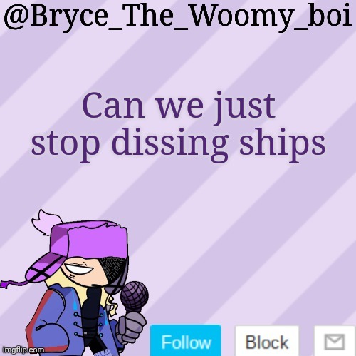 Bryce_The_Woomy_boi | Can we just stop dissing ships | image tagged in bryce_the_woomy_boi | made w/ Imgflip meme maker