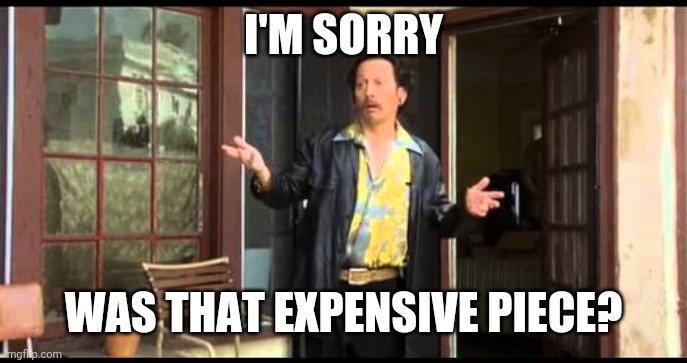 Expensive Piece? | I'M SORRY; WAS THAT EXPENSIVE PIECE? | image tagged in grandma's boy,pipe,bong,weed,comedy,funny | made w/ Imgflip meme maker