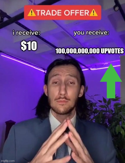 I agree | 100,000,000,000 UPVOTES; $10 | image tagged in trade offer | made w/ Imgflip meme maker