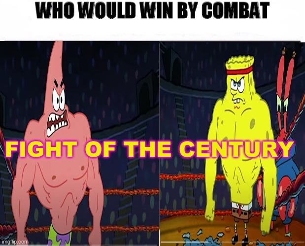 who would pay to see this | FIGHT OF THE CENTURY | image tagged in spongebob,patrick star,funny,memes,funny memes,change my mind | made w/ Imgflip meme maker
