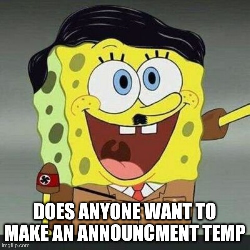 Spongler | DOES ANYONE WANT TO MAKE AN ANNOUNCMENT TEMP | image tagged in spongler | made w/ Imgflip meme maker