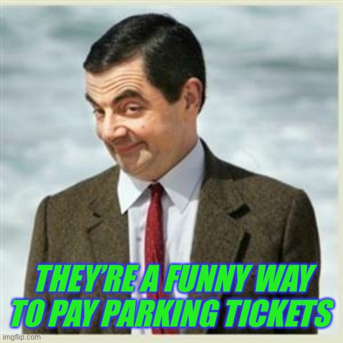 Mr Bean Smirk | THEY’RE A FUNNY WAY TO PAY PARKING TICKETS | image tagged in mr bean smirk | made w/ Imgflip meme maker