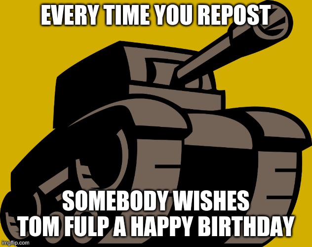 It's Tom Fulp's birthday | EVERY TIME YOU REPOST; SOMEBODY WISHES TOM FULP A HAPPY BIRTHDAY | image tagged in newgrounds tank | made w/ Imgflip meme maker
