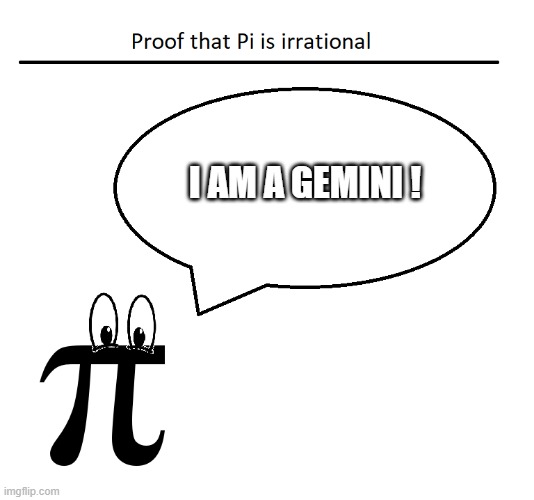 Pi is irrational because | I AM A GEMINI ! | image tagged in proof of pi | made w/ Imgflip meme maker