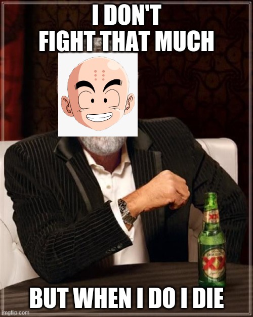 The Most Interesting Man In The World | I DON'T FIGHT THAT MUCH; BUT WHEN I DO I DIE | image tagged in memes,the most interesting man in the world | made w/ Imgflip meme maker