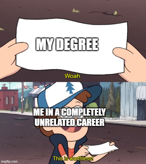 This is Worthless | MY DEGREE; ME IN A COMPLETELY UNRELATED CAREER | image tagged in this is worthless | made w/ Imgflip meme maker