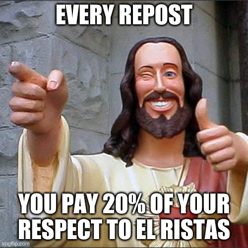 Buddy Christ | EVERY REPOST; YOU PAY 20% OF YOUR RESPECT TO EL RISTAS | image tagged in memes,buddy christ | made w/ Imgflip meme maker
