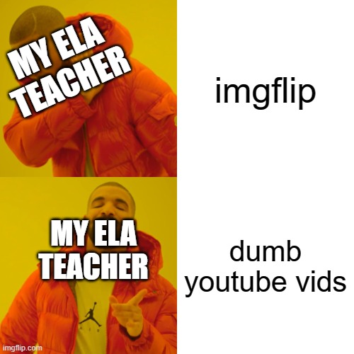 Drake Hotline Bling | imgflip; MY ELA TEACHER; dumb youtube vids; MY ELA TEACHER | image tagged in memes,drake hotline bling | made w/ Imgflip meme maker