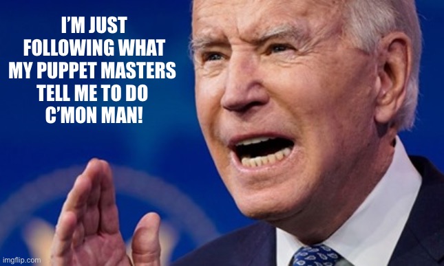 Biden teeth | I’M JUST FOLLOWING WHAT MY PUPPET MASTERS 
TELL ME TO DO 
C’MON MAN! | image tagged in biden teeth | made w/ Imgflip meme maker