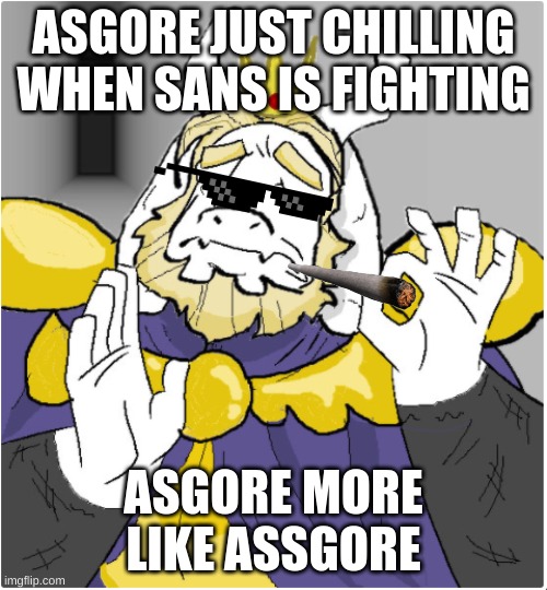 asgore why | ASGORE JUST CHILLING WHEN SANS IS FIGHTING; ASGORE MORE LIKE ASSGORE | image tagged in asgore | made w/ Imgflip meme maker