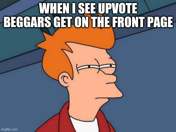 Upvote beggars | WHEN I SEE UPVOTE BEGGARS GET ON THE FRONT PAGE | image tagged in memes,futurama fry,upvote,meme,upvote beggars | made w/ Imgflip meme maker