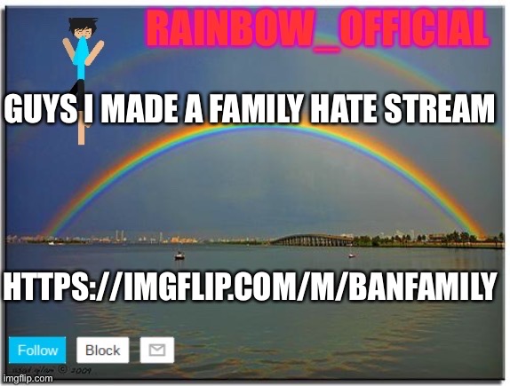 https://imgflip.com/m/Banfamily | GUYS I MADE A FAMILY HATE STREAM; HTTPS://IMGFLIP.COM/M/BANFAMILY | image tagged in rainbow_official announcement template | made w/ Imgflip meme maker