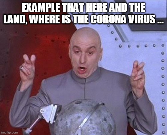 Dr Evil Laser | EXAMPLE THAT HERE AND THE LAND, WHERE IS THE CORONA VIRUS ... | image tagged in memes,dr evil laser | made w/ Imgflip meme maker