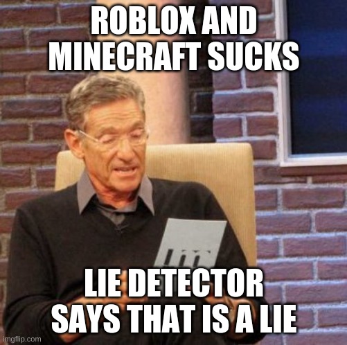 LIE roblox and minecraft is amazing (you can freind me on roblox user is LoganCheese_Ticktock) | ROBLOX AND MINECRAFT SUCKS; LIE DETECTOR SAYS THAT IS A LIE | image tagged in memes,maury lie detector | made w/ Imgflip meme maker