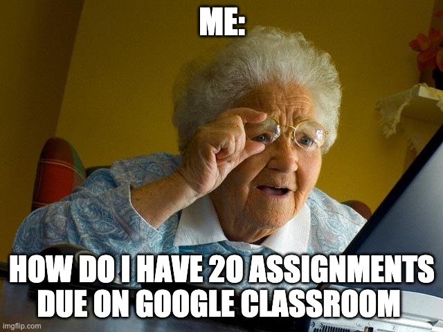 Think we all hate online classes | ME:; HOW DO I HAVE 2O ASSIGNMENTS DUE ON GOOGLE CLASSROOM | image tagged in memes,grandma finds the internet | made w/ Imgflip meme maker