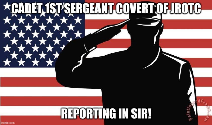 I'm a legitimate Cadet 1st Sergeant | CADET 1ST SERGEANT COVERT OF JROTC; REPORTING IN SIR! | image tagged in saluting soldier | made w/ Imgflip meme maker
