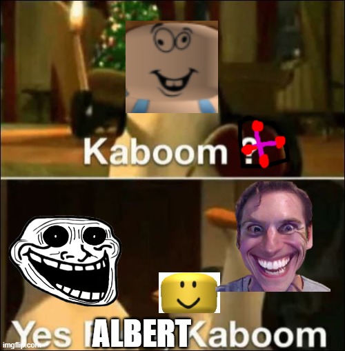 albert be like: | ALBERT | image tagged in kaboom yes rico kaboom | made w/ Imgflip meme maker