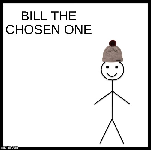 Be Like Bill Meme | BILL THE CHOSEN ONE | image tagged in memes,be like bill | made w/ Imgflip meme maker