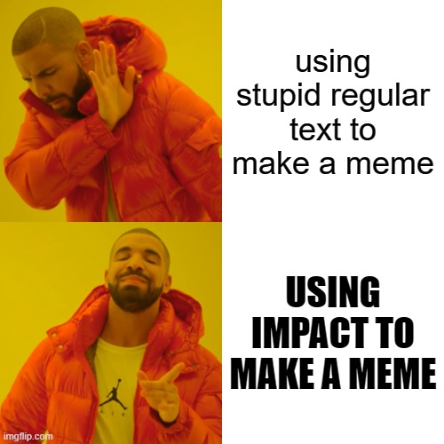 Drake Hotline Bling Meme | using stupid regular text to make a meme; USING IMPACT TO MAKE A MEME | image tagged in memes,drake hotline bling | made w/ Imgflip meme maker