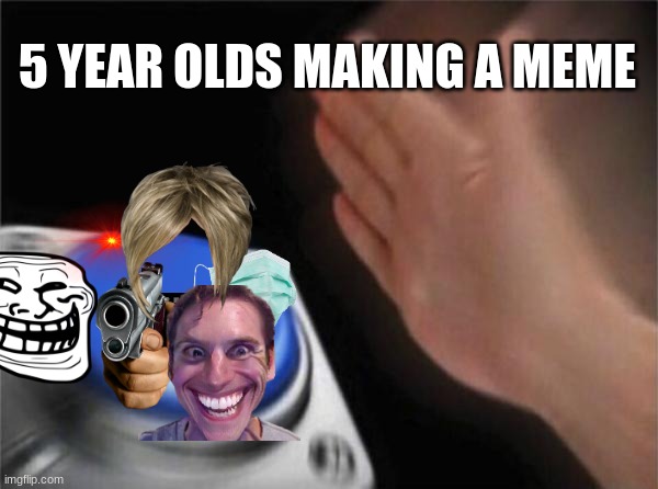 Blank Nut Button | 5 YEAR OLDS MAKING A MEME | image tagged in memes,blank nut button | made w/ Imgflip meme maker