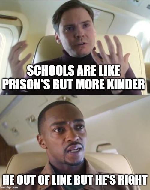 Out of line but he's right | SCHOOLS ARE LIKE PRISON'S BUT MORE KINDER; HE OUT OF LINE BUT HE'S RIGHT | image tagged in out of line but he's right | made w/ Imgflip meme maker