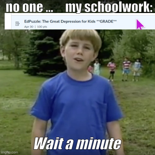 Kazoo kid wait a minute who are you | no one ...     my schoolwork:; Wait a minute | image tagged in kazoo kid wait a minute who are you | made w/ Imgflip meme maker