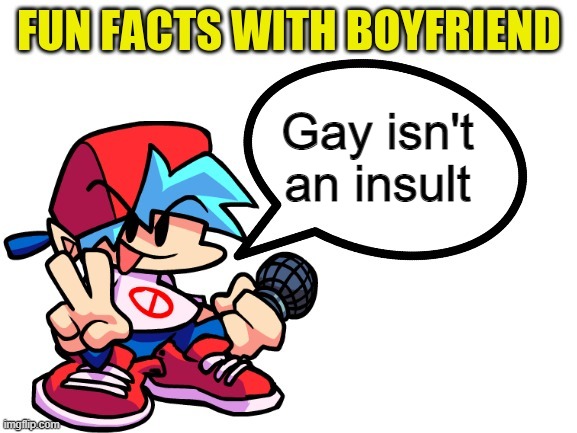 Fun Facts With Boyfriend | Gay isn't an insult | image tagged in fun facts with boyfriend | made w/ Imgflip meme maker