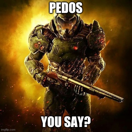 Doom SLAYER | PEDOS YOU SAY? | image tagged in doom slayer | made w/ Imgflip meme maker