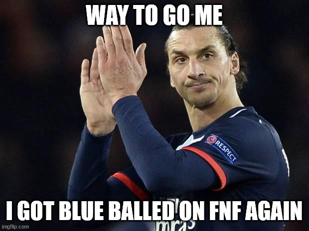 Zlatan Gets Blue Balled On Friday Night Funkin' | WAY TO GO ME; I GOT BLUE BALLED ON FNF AGAIN | image tagged in zlatan not impressed,memes | made w/ Imgflip meme maker