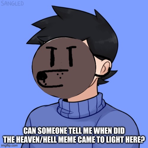 CAN SOMEONE TELL ME WHEN DID THE HEAVEN/HELL MEME CAME TO LIGHT HERE? | made w/ Imgflip meme maker