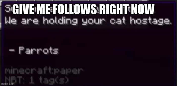 we are holding your cat hostage | GIVE ME FOLLOWS RIGHT NOW | image tagged in we are holding your cat hostage | made w/ Imgflip meme maker