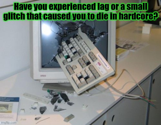 Minecraft survey #16 | Have you experienced lag or a small glitch that caused you to die in hardcore? | image tagged in fnaf rage | made w/ Imgflip meme maker