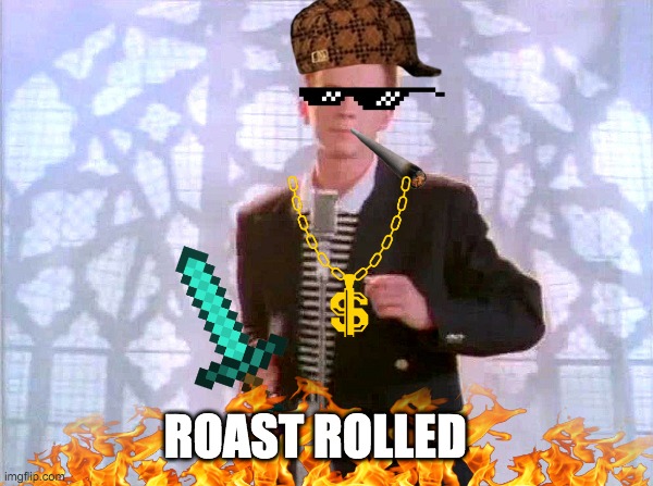 roast rolled XD | ROAST ROLLED | image tagged in rickrolling | made w/ Imgflip meme maker